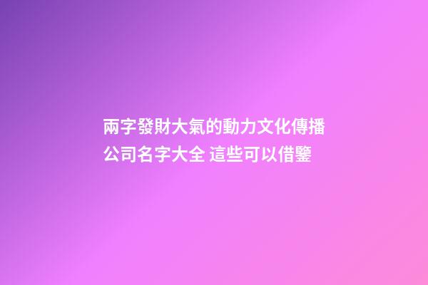 兩字發財大氣的動力文化傳播公司名字大全 這些可以借鑒-第1張-公司起名-玄機派